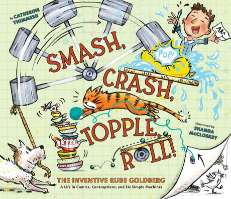 Smash, Crash, Topple, Roll!: The Inventive Rube Goldberg—A Life in Comics, Contraptions, and Six Simple Machines