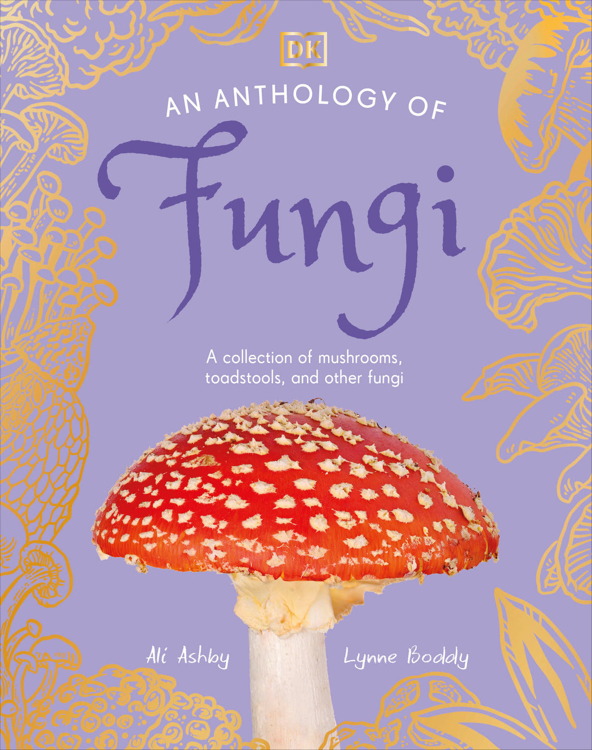 An Anthology of Fungi: A Collection of Mushrooms, Toadstools and Other Fungi